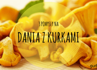 3 POMYSŁY NA DANIA Z KURKAMI DANIA Z KURKAMI PRZEPISY