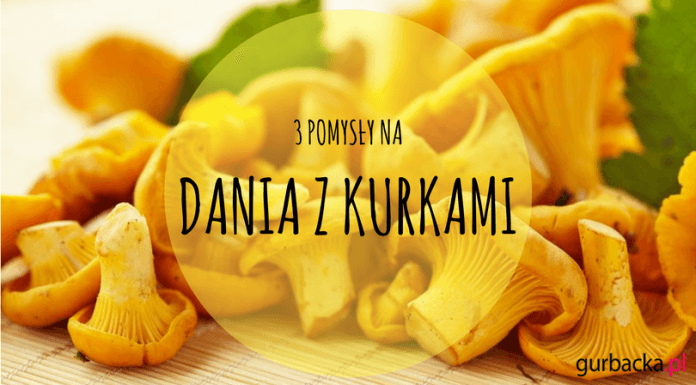 3 POMYSŁY NA DANIA Z KURKAMI DANIA Z KURKAMI PRZEPISY