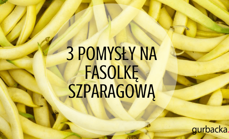 FASOLKA SZPARAGOWA – 3 PRZEPISY NA PYSZNE I ZDROWE DANIA fasolka szparagowa