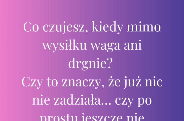 Co czujesz, kiedy mimo wysiłku waga ani drgnie?