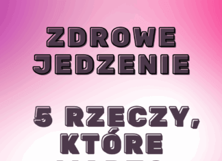 Zdrowe jedzenie – 5 rzeczy, które warto zmienić już dziś Zdrowe jedzenie
