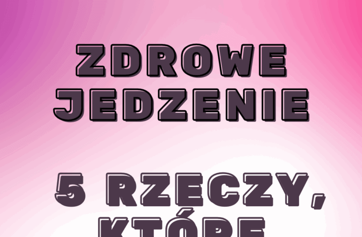 Zdrowe jedzenie – 5 rzeczy, które warto zmienić już dziś Zdrowe jedzenie